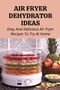 Air Fryer Dehydrator Ideas: Easy And Delicious Air Fryer Recipes To Try At Home!: Quick & Easy Air Fryer Recipes - Paperback