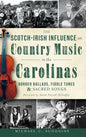 The Scotch-Irish Influence on Country Music in the Carolinas: Border Ballads, Fiddle Tunes & Sacred Songs - Hardcover