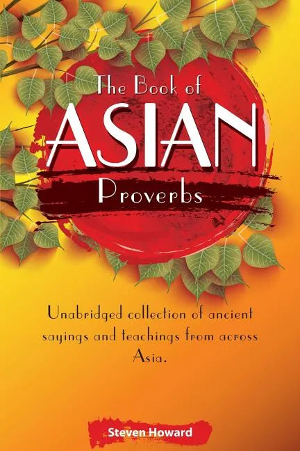 The Book of Asian Proverbs: Unabridged collection of ancient sayings and teachings from across Asia. - Paperback