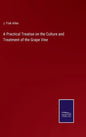 A Practical Treatise on the Culture and Treatment of the Grape Vine - Hardcover