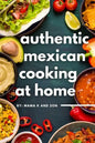 Authentic Mexican Cooking: 11 Authentic, Mouth-Watering, Easy, Mexican Recipes You Can Cook At Home! - Paperback