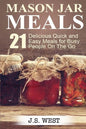 Mason Jars: Mason Jar Meals: 21 Delicious Quick and Easy Meals for Busy People On The Go - Paperback