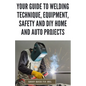 Your Guide to Welding Technique, Equipment, Safety and DIY Home and Auto Projects: Master Proper Hand-Eye Coordination, Welder Operation, Protective G - Paperback
