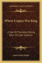 Where Copper Was King: A Tale of the Early Mining Days on Lake Superior - Paperback