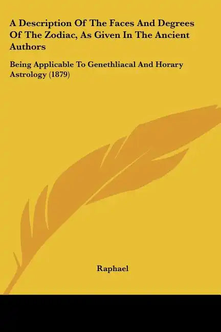 A Description of the Faces and Degrees of the Zodiac, as Given in the Ancient Authors: Being Applicable to Genethliacal and Horary Astrology (1879) - Paperback
