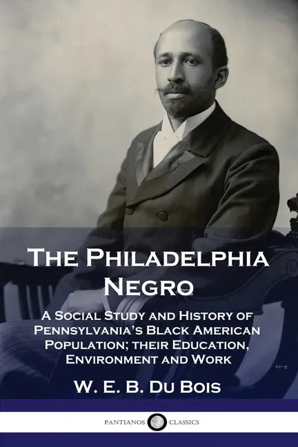 The Philadelphia Negro: A Social Study and History of Pennsylvania's Black American Population; their Education, Environment and Work - Paperback
