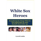 White Sox Heroes: Remembering the Chicago White Sox Who Helped Make the 1960s Baseball's Real Golden Age - Paperback