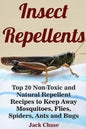 Insect Repellents: Top 20 Non-Toxic and Natural Repellent Recipes to Keep Away Mosquitoes, Flies, Spiders, Ants and Bugs - Paperback