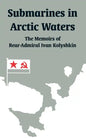 Submarines in Arctic Waters: The Memoirs of Rear-Admiral Ivan Kolyshkin - Paperback