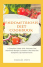 Endometriosis Diet Cookbook: A Complete Guide With Delicious And Nutritious Recipes To Reduce The Pain And Symptoms Of Endometriosis - Paperback