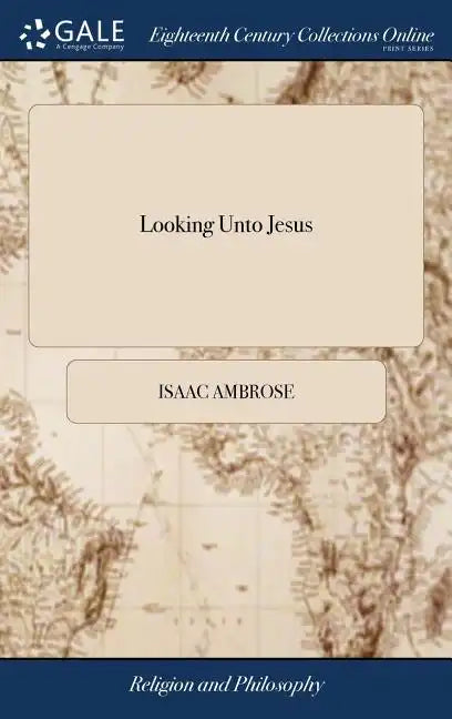 Looking Unto Jesus: A View of the Everlasting Gospel; or, the Soul's Eying of Jesus, ... By Isaac Ambrose, - Hardcover