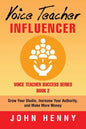 Voice Teacher Influencer: Grow Your Studio, Increase Your Authority, and Make More Money - Paperback
