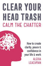 Clear Your Head Trash: How To Create Clarity, Peace & Confidence in Your Life & Work - Paperback