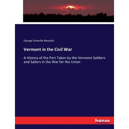 Vermont in the Civil War: A History of the Part Taken by the Vermont Soldiers and Sailors in the War for the Union - Paperback