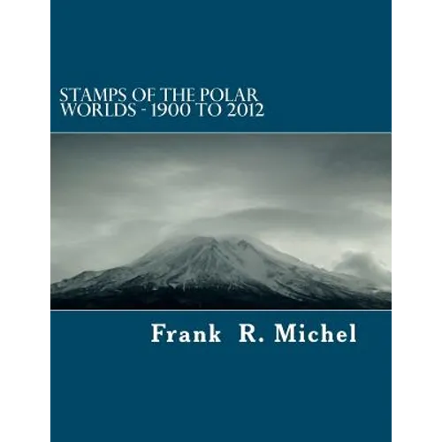 Stamps of the Polar Worlds - 1900 to 2012: A study of the Polar Regions of the world and their relationships to the human condition of our planet. - Paperback