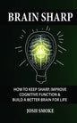 Brain Sharp: How To Keep Sharp, Improve Cognitive Function & Build A Better Brain For Life - Paperback