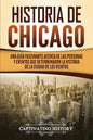 Historia de Chicago: Una Guía Fascinante Acerca de las Personas y Eventos que Determinaron la Historia de la Ciudad de los Vientos - Paperback
