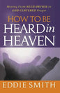 How To Be Heard in Heaven: Moving from Need-Driven to God-Centered Prayer - Paperback