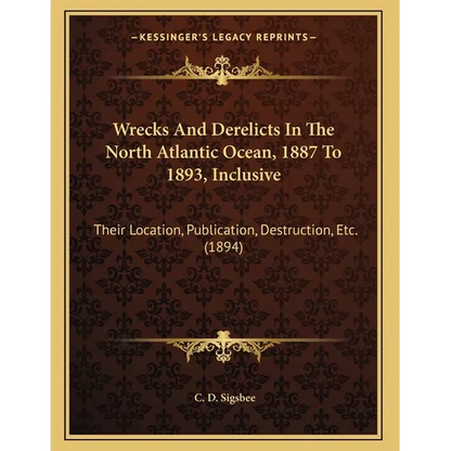 Wrecks And Derelicts In The North Atlantic Ocean, 1887 To 1893, Inclusive: Their Location, Publication, Destruction, Etc. (1894) - Paperback