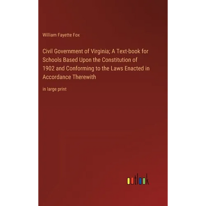 Civil Government of Virginia; A Text-book for Schools Based Upon the Constitution of 1902 and Conforming to the Laws Enacted in Accordance Therewith: - Hardcover