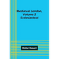 Mediæval London, Volume 2: Ecclesiastical - Paperback