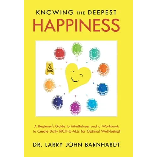 Knowing the Deepest Happiness: A Beginner's Guide to Mindfulness and a Workbook to Create Daily Rich-U-Alls for Optimal Well-Being! - Hardcover