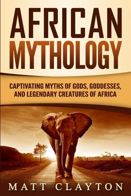 African Mythology: Captivating Myths of Gods, Goddesses, and Legendary Creatures of Africa - Paperback