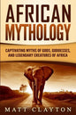 African Mythology: Captivating Myths of Gods, Goddesses, and Legendary Creatures of Africa - Paperback