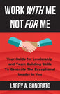 Work with Me Not for Me: Your Guide for Leadership and Team Building Skills to Generate the Exceptional Leader in You - Paperback