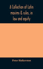 A collection of Latin maxims & rules, in law and equity, selected from the most eminent authors, on the civil, canon, feudal, English and Scots law, w - Hardcover