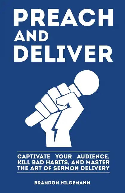 Preach and Deliver: Captivate Your Audience, Kill Bad Habits, and Master the Art - Paperback