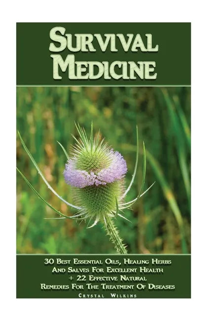 Survival Medicine: 30 Best Essential Oils, Healing Herbs And Salves For Excellent Health + 22 Effective Natural Remedies For The Treatmen - Paperback