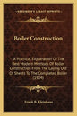 Boiler Construction: A Practical Explanation of the Best Modern Methods of Boiler Construction from the Laying Out of Sheets to the Complet - Paperback