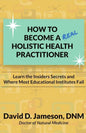 How to Become a REAL Holistic Health Practitioner: Learn the Insider's Secrets and Where Most Educational Institutes Fail - Paperback