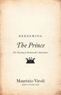 Redeeming the Prince: The Meaning of Machiavelli's Masterpiece - Paperback