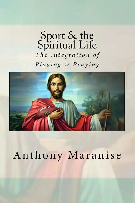 Sport & the Spiritual Life: The Integration of Playing & Praying - Paperback