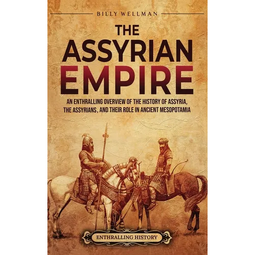 The Assyrian Empire: An Enthralling Overview of the History of Assyria, the Assyrians, and Their Role in Ancient Mesopotamia - Hardcover