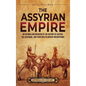 The Assyrian Empire: An Enthralling Overview of the History of Assyria, the Assyrians, and Their Role in Ancient Mesopotamia - Hardcover