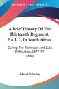 A Brief History of the Thirteenth Regiment, P.A.L.I., in South Africa: During the Transvaal and Zulu Difficulties, 1877-79 (1880) - Paperback