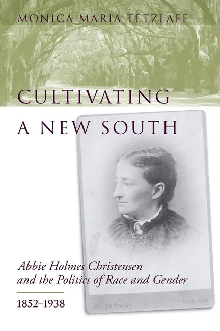 Cultivating a New South: Abbie Holmes Christensen and the Politics of Race and Gender, 1852-1938 - Hardcover