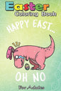 Easter Coloring Book For Adults: Funny Easter HAPPY EAST... OH NO Cute Dinosaur A Happy Easter Coloring Book For Teens & Adults - Great Gifts with Fun - Paperback