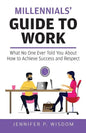 Millennials' Guide to Work: What No One Ever Told You About How to Achieve Success and Respect - Paperback