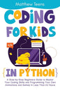 Coding for Kids in Python: A Step-by-Step Beginners Guide to Master Your Coding Skills and Programming Your Own Animations and Games in Less Than - Paperback