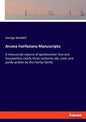 Arcana Fairfaxiana Manuscripta: A manuscript volume of apothecaries' lore and housewifery nearly three centuries old, used, and partly written by the - Paperback