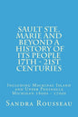 Sault Ste. Marie and Beyond A History of Its People 17th - 21st Centuries: Including Mackinac Island and Upper Peninsula Michigan 1600s - 1700s - Paperback