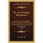 The Art Of Leather Manufacture: Being A Practical Handbook In Which The Operations Of Tanning, Currying, And Leather Dressing Are Fully Described (188 - Hardcover
