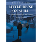 Little House on a Hill: A Journey of Life, Love and Legacy: Based on a True Story - Hardcover