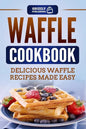 Waffle Cookbook: Delicious Waffle Recipes Made Easy - Paperback