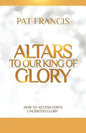 Altars to Our King of Glory: How to Access God's Unlimited Glory - Paperback