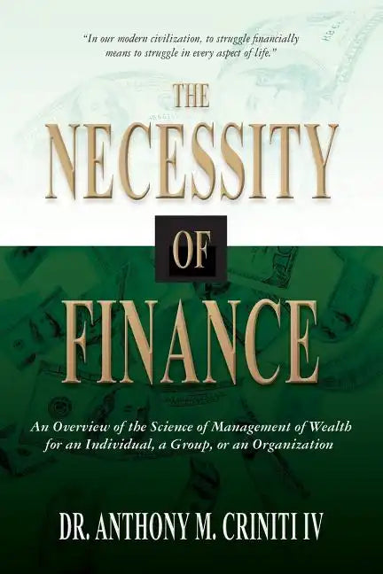 The Necessity of Finance: An Overview of the Science of Management of Wealth for an Individual, a Group, or an Organization - Paperback